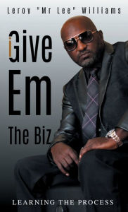Title: Give 'Em The Biz: Learning The Process, Author: Leroy Williams