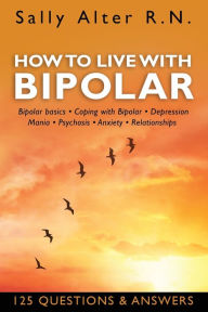 Title: How to Live with Bipolar: Bipolar Basics . Coping with Bipolar . Depression . Mania . Psychosis . Anxiety . Relationships, Author: Sally Alter