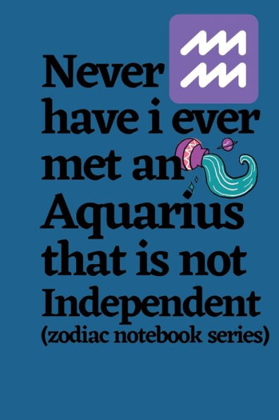 Never Have I Ever Met an Aquarius That is Not Independent (zodiac notebook series): A cool and neat Aquarius journal notebook and a funny gift for Aquarius.