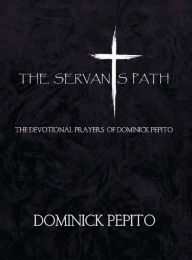 Title: THE SERVANTS PATH: THE DEVOTIONAL PRAYERS OF DOMINICK PEPITO, Author: Dominick Pepito
