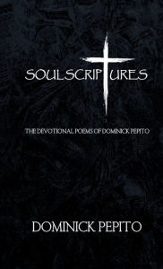 Title: Soul Scriptures: THE DEVOTIONAL POEMS OF DOMINICK PEPITO, Author: Dominick Pepito