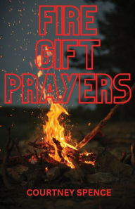 Title: FIRE GIFT PRAYERS, Author: Courtney Spence