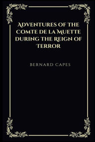 Title: Adventures of the Comte de la Muette during the Reign of Terror, Author: Bernard Capes