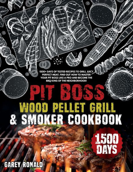 Pit Boss Wood Pellet Grill & Smoker Cookbook: +1500 Days of Tested Recipes to Grill Juicy Perfect Meat. Find Out How to Master Your Pit Boss Like a Pro