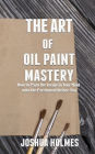 The Art of Oil Paint Mastery: How to Paint the Image in Your Mind onto the Parchment before You