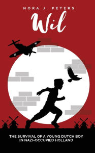 Title: Wil: The Survival of a Young Dutch Boy in Nazi-Occupied Holland, Author: Nora J. Peters