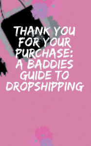 Title: Thank You For Your Purchase: A Baddies Guide to Dropshipping, Author: Anthonya Glenn Cheruiyot