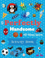 Title: Perfectly Handsome All Things Sporty Activity Book for Kids: Cute and Fun Activity Book for Boys; Ages 4 - 8; 102 Pages, Author: Taneeka Bourgeois-dasilva