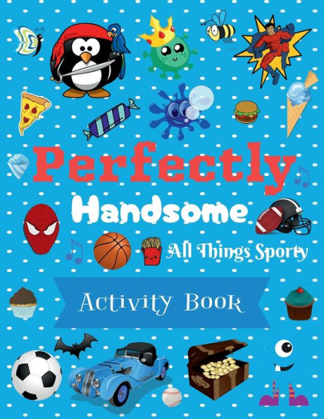 Perfectly Handsome All Things Sporty Activity Book for Kids: Cute and Fun Activity Book for Boys; Ages 4 - 8; 102 Pages