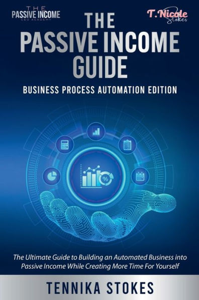 The Passive Income Guide: Business Process Automation Edition:The Ultimate Guide to Building an Automated into While Creating More Time for Yourself