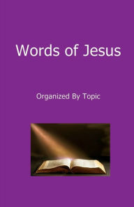 Title: Words of Jesus - Organized By Topic, Author: Raymond Wells