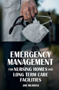 Title: Emergency Management for Nursing Homes and Long Term Care Facilities, Author: Jim Murray