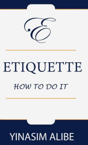 Title: ETIQUETTE: HOW TO DO IT:, Author: YINASIM ALIBE