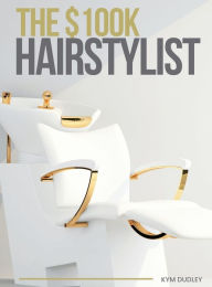 Title: The $100k Hairstylist, Author: Kym Dudley