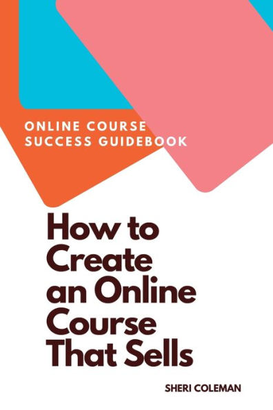 How to Create an Online Course that Sells: A BEGINNER'S GUIDE TO CREATING A COURSE THAT SELLS!