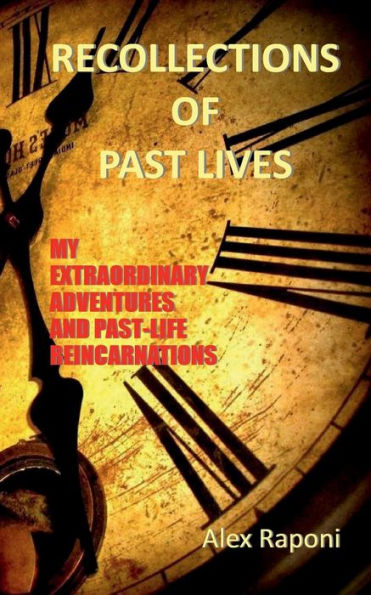 RECOLLECTIONS OF PAST LIVES: MY EXTRAORDINARY ADVENTURES AND PAST-LIFE REINCARNATIONS