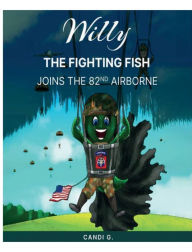 Title: Willy, The Fighting Fish Joins Army's 82nd AIRBORNE: Willy The Fighting Fish Joins Army, Author: Candi G