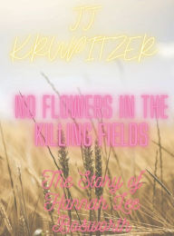 Title: NO FLOWERS IN THE KILLING FIELDS: THE STORY OF HANNAH LEE BOSWORYH, Author: Jj Krupitzer