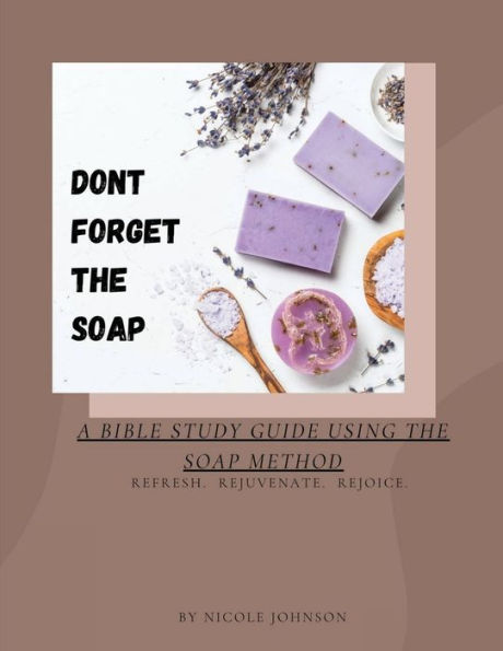 DON'T FORGET THE SOAP: :A BIBLE STUDY GUIDE USING THE SOAP METHOD