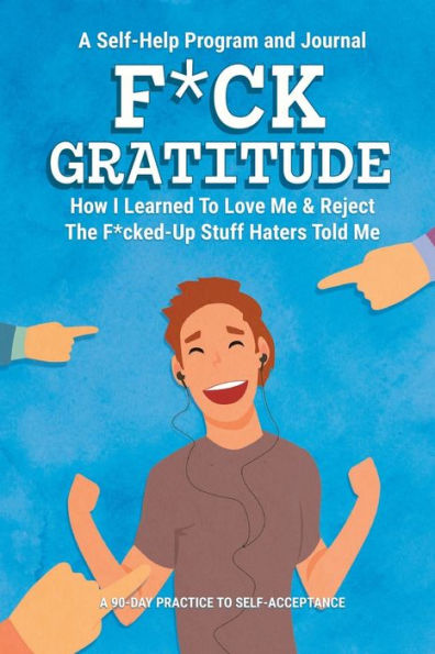 F*CK Gratitude: How I Learned to Love Me & Reject the F*cked Up Stuff Haters Told Me