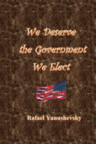 Title: We Deserve the Government We Elect, Author: Rafael Yanushevsky