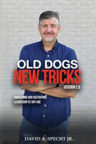 Title: Old Dogs New Tricks Version 2.0 - Awakening and Cultivating Leadership at Any Age, Author: David Specht