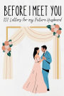 Before I Meet You: 101 Letters for My Future Husband