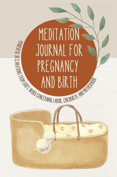 Meditation Journal for Pregnancy and Birth: Powerful Declarations from God's Word Concerning Labor, Childbirth, and Motherhood