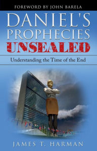 Title: Daniel's Prophecies Unsealed: Understanding the Time of the End, Author: James Harman