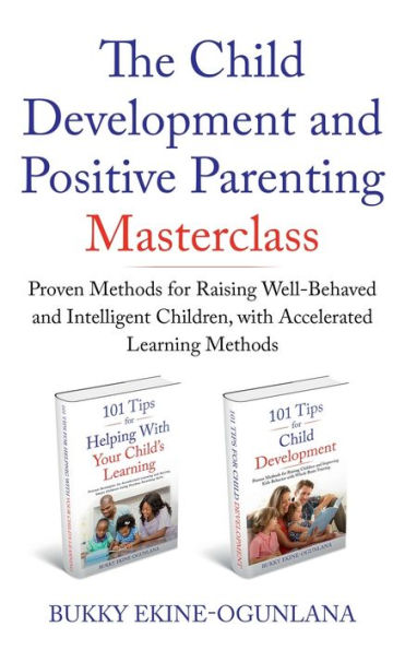 The Child Development and Positive Parenting Master Class: Proven Methods for Raising Well-Behaved Intelligent Children, with Accelerated Learning