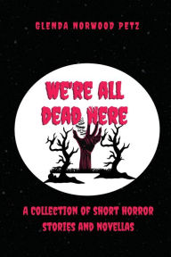 Title: We're All Dead Here, Author: Glenda Norwood Petz