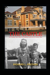 Title: The Castle: AN 'ORPHAN' BOY'S STORY OF RESILIENCE AND LOVE IN XENIA, OHIO, Author: Richard Prether