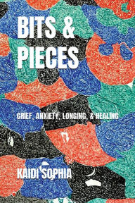 Title: BITS & PIECES: Grief, Anxiety, Longing, & Healing, Author: Kaidi Sophia Sluder