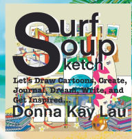 Title: Surf Soup Sketch: Let's Draw Cartoons, Create, Journal, Dream, Write, and Get Inspired..., Author: Donna Kay Lau