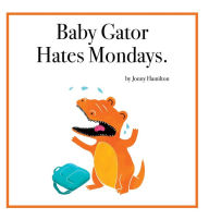 Title: Baby Gator Hates Mondays, Author: Jonny Hamilton