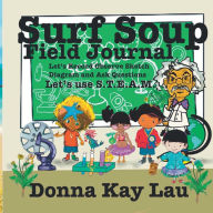 Title: Surf Soup Field Journal: Let's Record Observe Sketch Diagram and Ask Questions...Let's Use S.T.E.A.M., Author: Donna Kay Lau