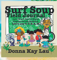 Title: Surf Soup Field Journal: Let's Record Observe Sketch Diagram and Ask Questions...Let's Use S.T.E.A.M., Author: Donna Kay Lau