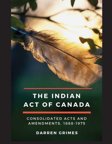 The Indian Act of Canada: CONSOLIDATED ACTS AND AMENDMENTS, 1868-1975