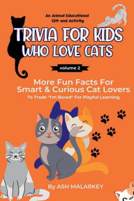 Title: Trivia For Kids Who Love Cats: More Fun Facts For Smart & Curious Cat Lovers An Animal Educational Gift and Activity, Author: Ash Malarkey