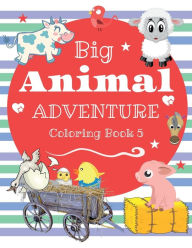 Title: Big Animal Adventure Coloring Book for Kids 5: Cute and Fun Animals such as Cows, Horses, Pigs, and More!:For boys and girls, ages 2 - 8, 32 pages, 8.5 x 11., Author: Taneeka Bourgeois-dasilva