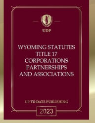 Title: Wyoming Statutes Title 17 Corporations Partnerships and Associations 2023 Edition: Wyoming Codes, Author: Wyoming Legislature