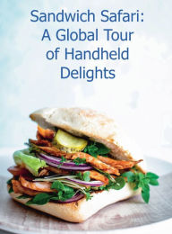 Title: Sandwich Safari: A Global Tour of Handheld Delights:, Author: Chef Leo Robledo