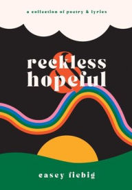 Title: Reckless & Hopeful: A Collection of Poetry & Lyrics, Author: Casey Fiebig