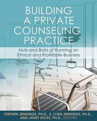 Building a Private Counseling Practice: Nuts and Bolts of Running an Ethical and Profitable Business