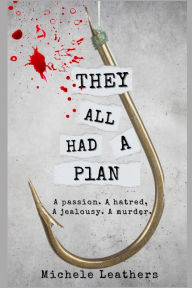 Title: They All Had A Plan: A passion. A hatred. A jealousy. A murder., Author: Michele Leathers