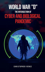 Title: World War 'D' The Intersection of Cyber and Biological Pandemics, Author: Christopher Rence