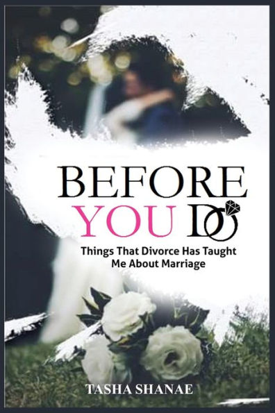 BEFORE YOU DO: THINGS THAT DIVORCE HAS TAUGHT ME ABOUT MARRIAGE