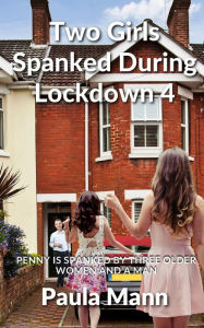 Title: Two Girls Spanked During Lockdown 4: Penny is spanked by three older women and a man, Author: Paula Mann