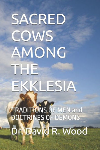 SACRED COWS AMONG THE EKKLESIA: TRADITIONS OF MEN and DOCTRINES OF DEMONS