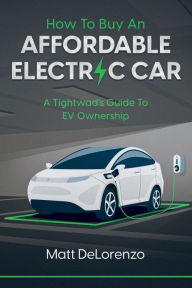 Title: How To Buy An Affordable Electric Car: A Tightwad's Guide To EV Ownership, Author: Matt DeLorenzo